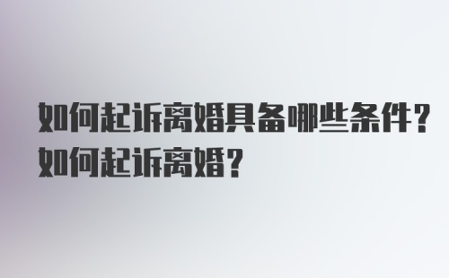 如何起诉离婚具备哪些条件？如何起诉离婚？