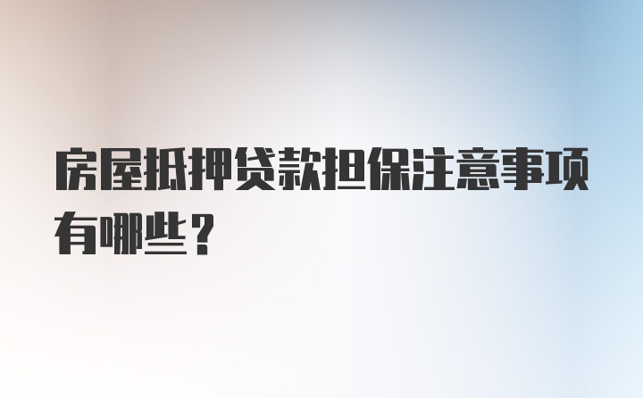 房屋抵押贷款担保注意事项有哪些？