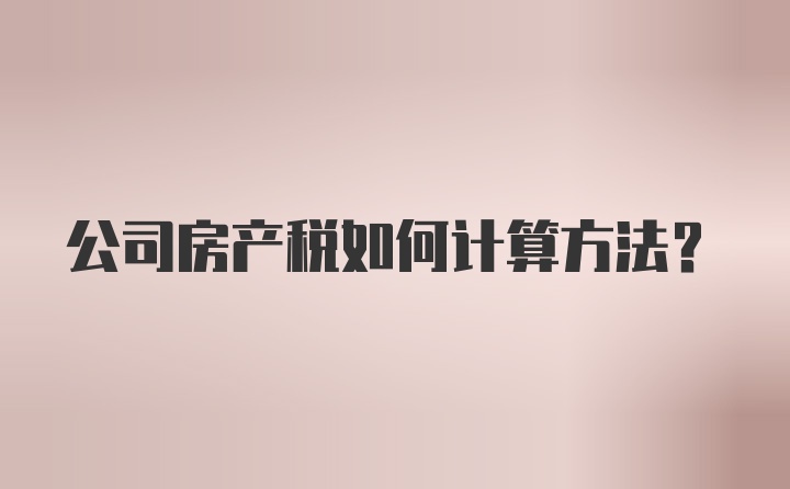 公司房产税如何计算方法?