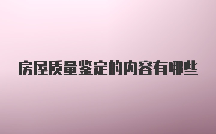 房屋质量鉴定的内容有哪些