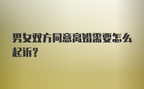 男女双方同意离婚需要怎么起诉？