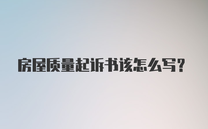 房屋质量起诉书该怎么写？