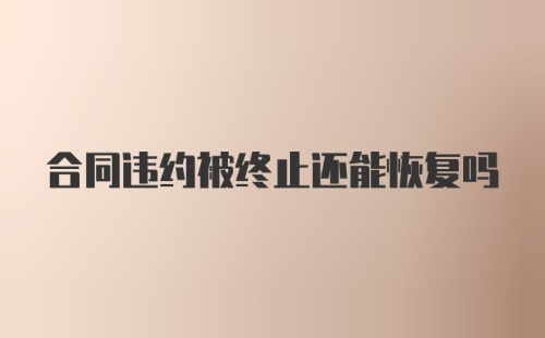 合同违约被终止还能恢复吗