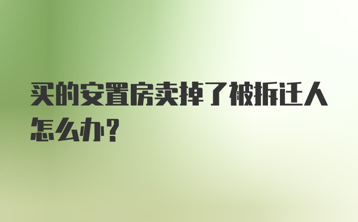 买的安置房卖掉了被拆迁人怎么办？