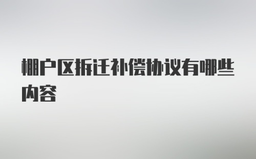 棚户区拆迁补偿协议有哪些内容