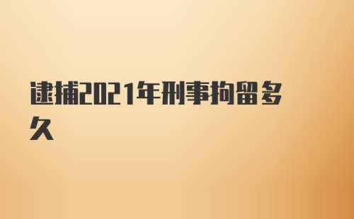 逮捕2021年刑事拘留多久