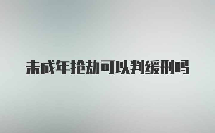 未成年抢劫可以判缓刑吗