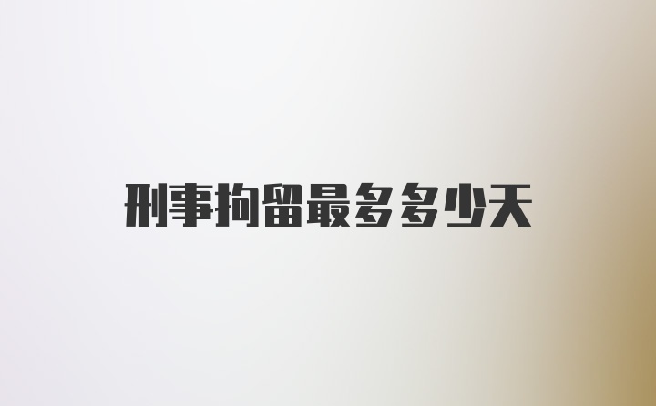 刑事拘留最多多少天
