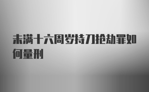 未满十六周岁持刀抢劫罪如何量刑