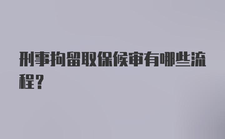 刑事拘留取保候审有哪些流程？