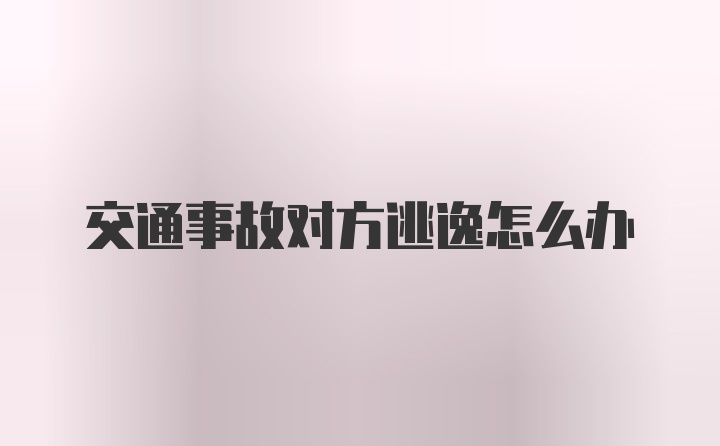 交通事故对方逃逸怎么办