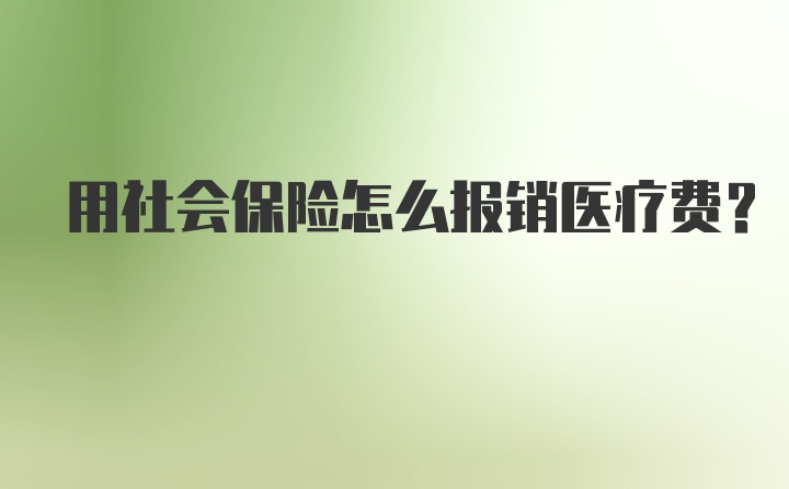 用社会保险怎么报销医疗费?