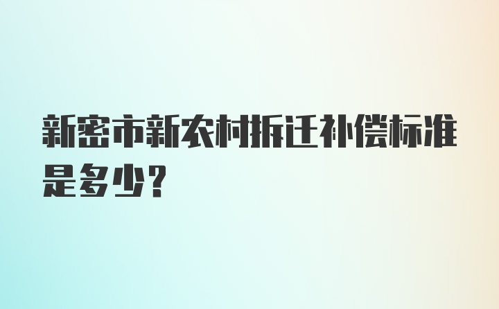 新密市新农村拆迁补偿标准是多少？