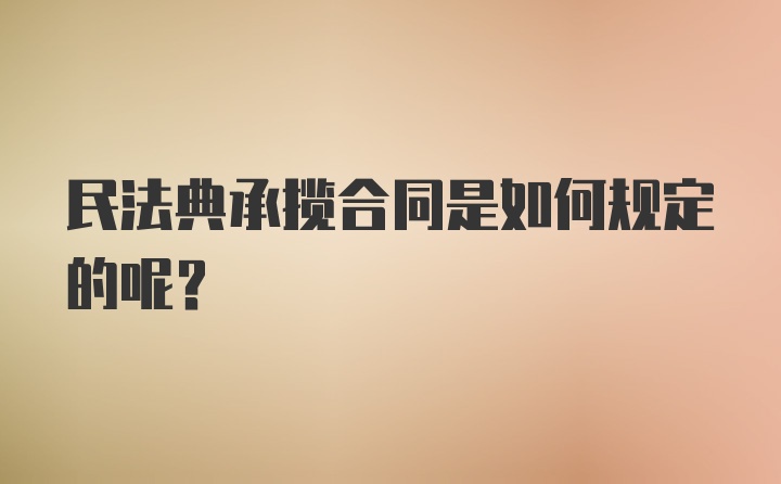 民法典承揽合同是如何规定的呢？