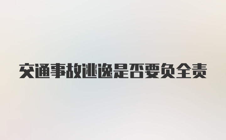 交通事故逃逸是否要负全责