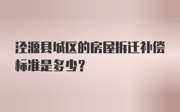 泾源县城区的房屋拆迁补偿标准是多少？