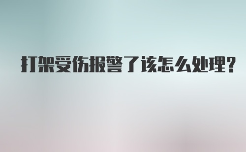 打架受伤报警了该怎么处理？