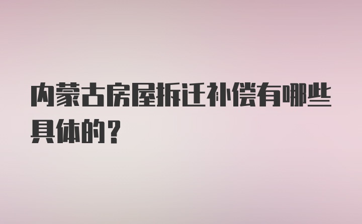 内蒙古房屋拆迁补偿有哪些具体的？