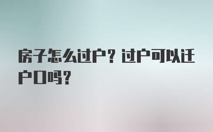 房子怎么过户？过户可以迁户口吗？