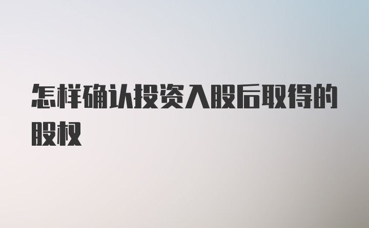 怎样确认投资入股后取得的股权