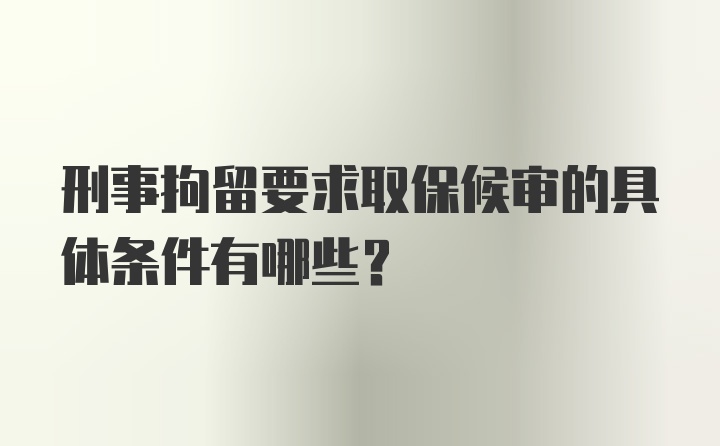 刑事拘留要求取保候审的具体条件有哪些？