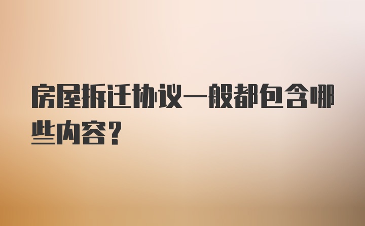 房屋拆迁协议一般都包含哪些内容？