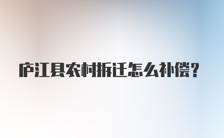 庐江县农村拆迁怎么补偿？