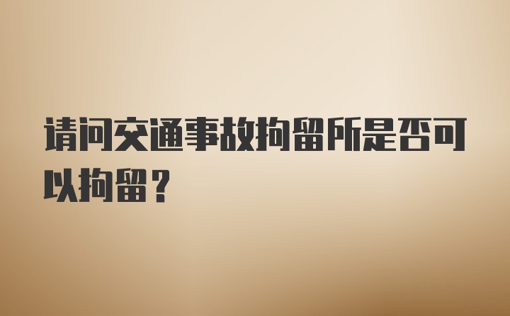 请问交通事故拘留所是否可以拘留？