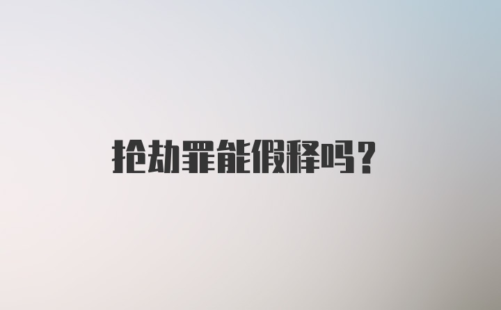 抢劫罪能假释吗?