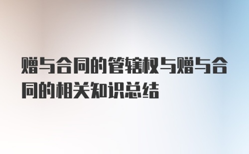 赠与合同的管辖权与赠与合同的相关知识总结