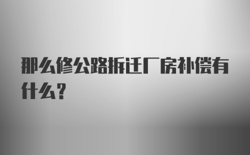 那么修公路拆迁厂房补偿有什么？