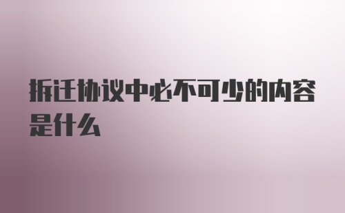 拆迁协议中必不可少的内容是什么