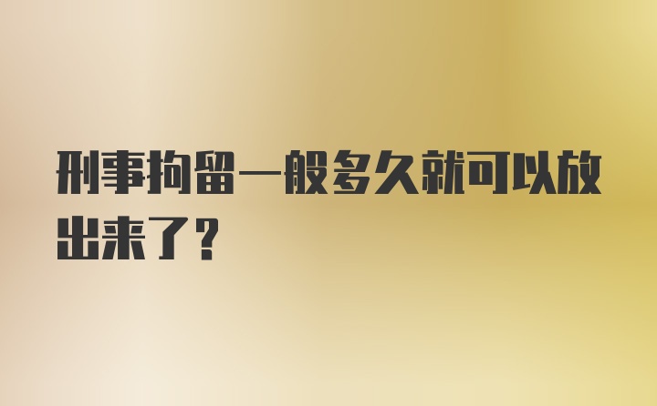 刑事拘留一般多久就可以放出来了？