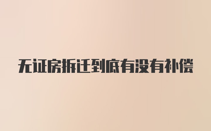 无证房拆迁到底有没有补偿