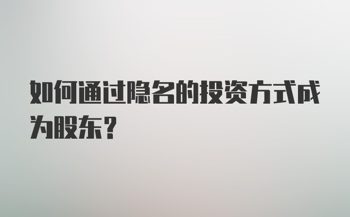 如何通过隐名的投资方式成为股东?