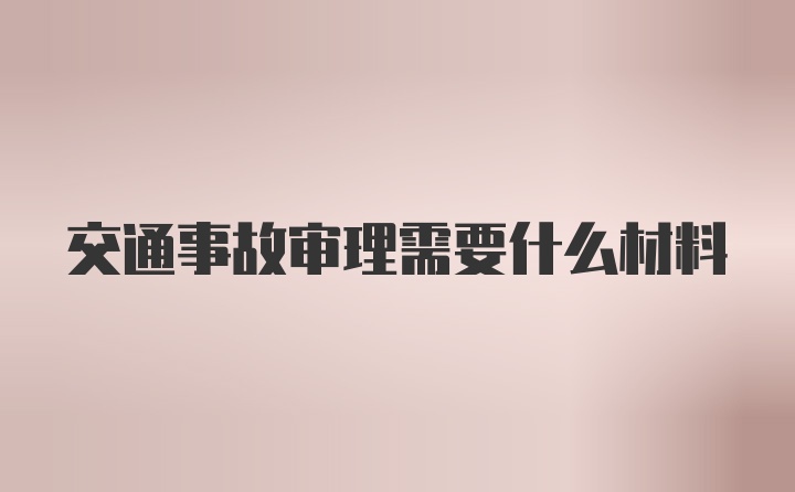 交通事故审理需要什么材料