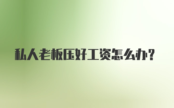 私人老板压好工资怎么办？