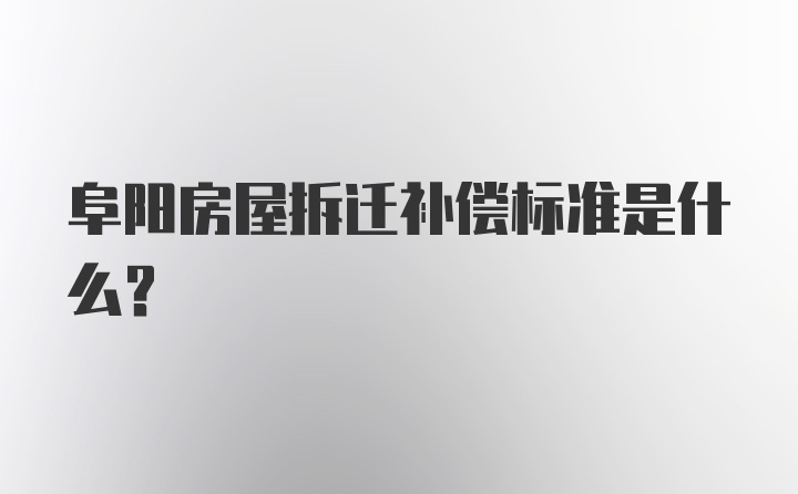 阜阳房屋拆迁补偿标准是什么？