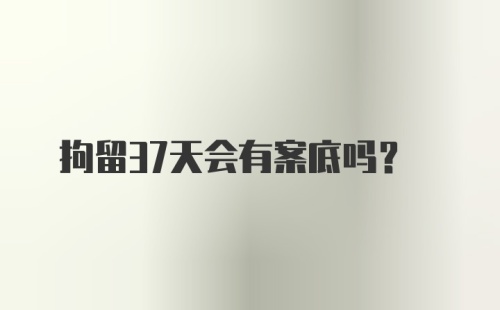 拘留37天会有案底吗？