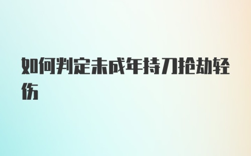 如何判定未成年持刀抢劫轻伤