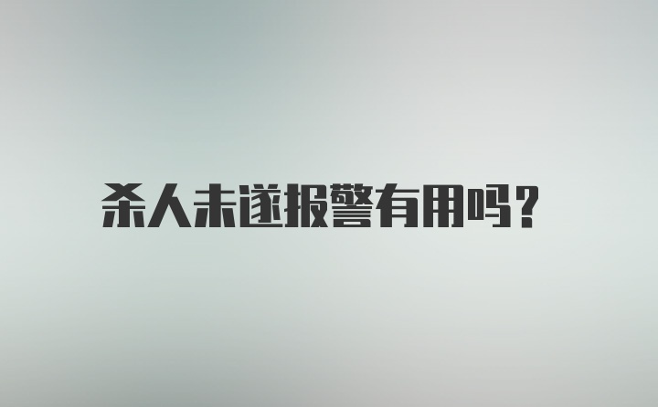 杀人未遂报警有用吗?