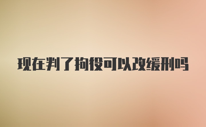 现在判了拘役可以改缓刑吗