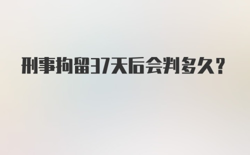 刑事拘留37天后会判多久?