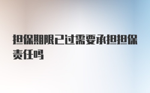 担保期限已过需要承担担保责任吗