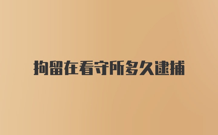 拘留在看守所多久逮捕