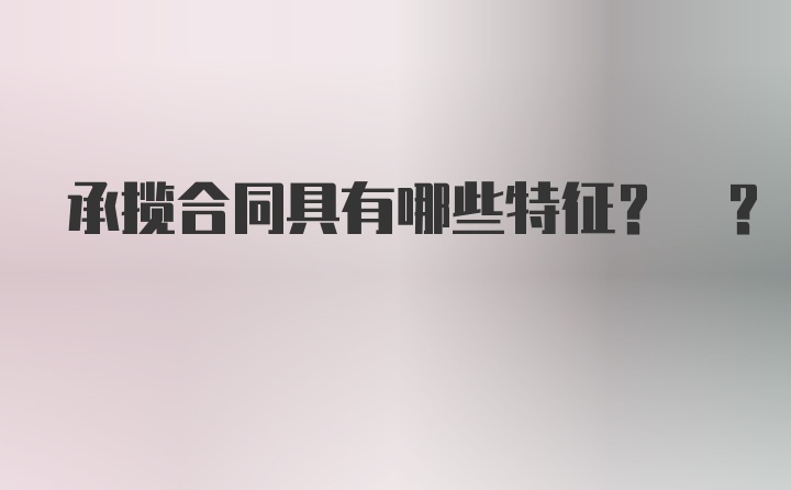 承揽合同具有哪些特征? ?