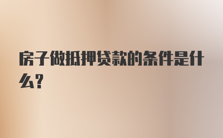 房子做抵押贷款的条件是什么？