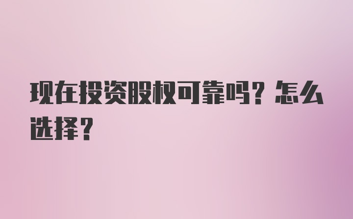 现在投资股权可靠吗？怎么选择？