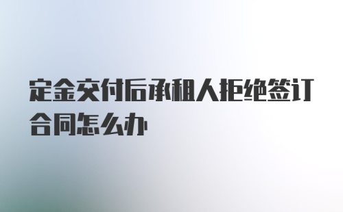 定金交付后承租人拒绝签订合同怎么办