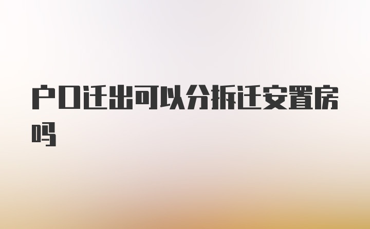 户口迁出可以分拆迁安置房吗